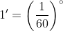 1'=\left ( \frac{1}{60} \right )^{\circ}